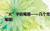 “火”字的笔顺——几个常用字的笔顺(火字的笔顺是什么笔顺)