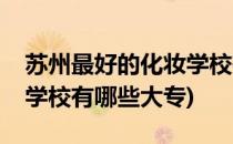 苏州最好的化妆学校有哪些(苏州最好的化妆学校有哪些大专)