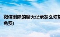微信删除的聊天记录怎么恢复(微信删除的聊天记录怎么恢复免费)