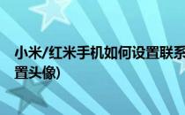 小米/红米手机如何设置联系人头像(小米手机联系人怎么设置头像)
