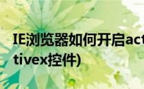 IE浏览器如何开启activex控件(ie如何允许activex控件)