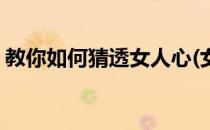教你如何猜透女人心(女人的心思怎么猜得透)