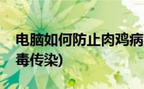 电脑如何防止肉鸡病毒(电脑如何防止肉鸡病毒传染)