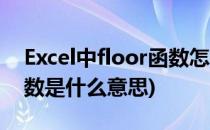 Excel中floor函数怎么使用(excel中floor函数是什么意思)