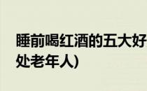 睡前喝红酒的五大好处(睡前喝红酒的五大好处老年人)