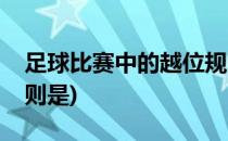 足球比赛中的越位规则(足球比赛中的越位规则是)