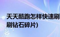 天天酷跑怎样快速刷钻石(天天酷跑怎样快速刷钻石碎片)