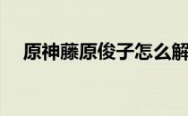 原神藤原俊子怎么解(藤原俊子原神机关)