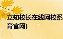 立知校长在线网校系统怎么免费使用(立知教育官网)