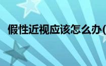 假性近视应该怎么办(假性近视应该怎么办)