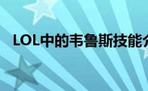 LOL中的韦鲁斯技能介绍(LOL韦鲁斯技能)