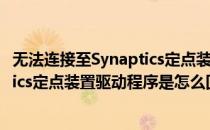 无法连接至Synaptics定点装置驱动程序(无法连接至synaptics定点装置驱动程序是怎么回事)