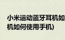 小米运动蓝牙耳机如何使用(小米运动蓝牙耳机如何使用手机)