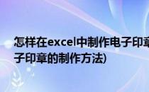 怎样在excel中制作电子印章 excel怎样加盖印章(excel电子印章的制作方法)