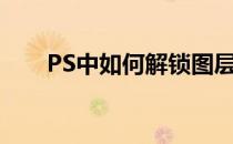 PS中如何解锁图层(Ps怎么解锁图层)