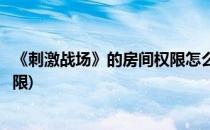 《刺激战场》的房间权限怎么获得(刺激战场如何获得房间权限)