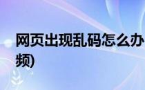 网页出现乱码怎么办(网页出现乱码怎么办视频)