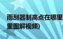 雨刮器制高点在哪里图解(雨刮器制高点在哪里图解视频)