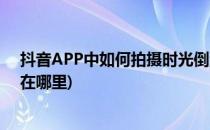 抖音APP中如何拍摄时光倒流效果(手机抖音时光倒流特效在哪里)