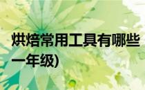 烘焙常用工具有哪些 一(烘焙常用工具有哪些 一年级)
