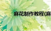 麻花制作教程(麻花制作教程感想)