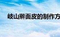 岐山擀面皮的制作方法(陕西岐山擀面皮)