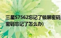 三星S7562忘记了锁屏密码过图形密码怎么办(三星s7屏幕密码忘记了怎么办)