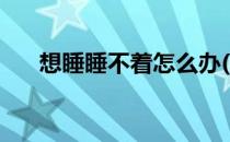 想睡睡不着怎么办(晚上睡不着该咋办)
