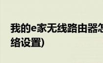 我的e家无线路由器怎么设置(我的e家无线网络设置)