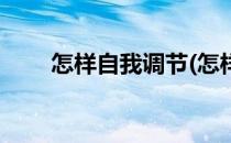 怎样自我调节(怎样自我调节焦虑症)