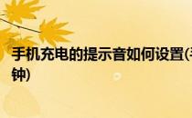 手机充电的提示音如何设置(手机充电的提示音如何设置成闹钟)