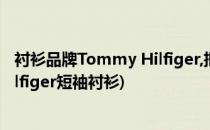 衬衫品牌Tommy Hilfiger,把男士衬衫穿出时尚(tommy hilfiger短袖衬衫)