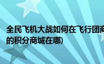全民飞机大战如何在飞行团商店中购买积分呢(全民飞机大战的积分商城在哪)
