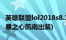 英雄联盟lol2018s8.18狂暴之心 凯南符文(狂暴之心凯南出装)