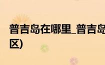 普吉岛在哪里_普吉岛在哪个(普吉岛在哪个地区)