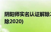 阴阳师实名认证解除2021(阴阳师实名认证解除2020)