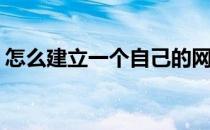 怎么建立一个自己的网站(怎样建立一个网站)