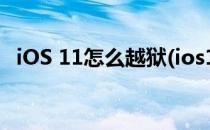 iOS 11怎么越狱(ios11怎么越狱不用电脑)