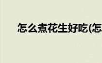 怎么煮花生好吃(怎么煮花生好吃带壳)