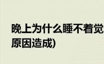 晚上为什么睡不着觉(晚上总是睡不着是什么原因造成)