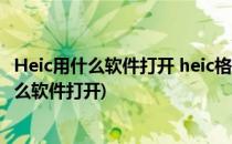 Heic用什么软件打开 heic格式图片怎么打开(HEIC格式用什么软件打开)