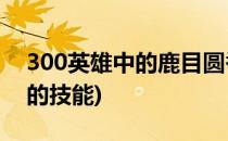 300英雄中的鹿目圆香技能介绍(英灵神殿鹿的技能)