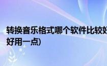 转换音乐格式哪个软件比较好用(转换音乐格式哪个软件比较好用一点)