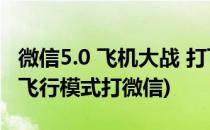 微信5.0 飞机大战 打飞机 无敌模式开启方法(飞行模式打微信)
