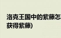 洛克王国中的紫藤怎么获得(洛克王国中如何获得紫藤)