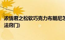 浓情君之松软巧克力布朗尼怎么做呢(巧克力布朗尼蛋糕的做法窍门)