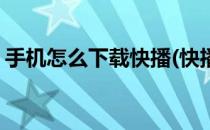 手机怎么下载快播(快播手机版官方下载百度)