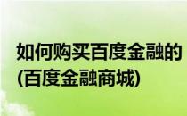 如何购买百度金融的“百赚365天”产品理财(百度金融商城)