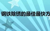 钢铁除锈的最佳最快方法(钢铁除锈用什么快)