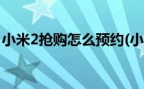 小米2抢购怎么预约(小米2抢购怎么预约时间)